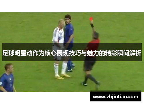足球明星动作为核心展现技巧与魅力的精彩瞬间解析