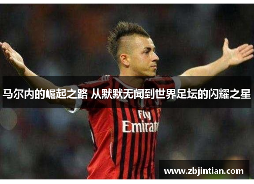 马尔内的崛起之路 从默默无闻到世界足坛的闪耀之星