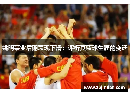 姚明事业后期表现下滑：评析其篮球生涯的变迁