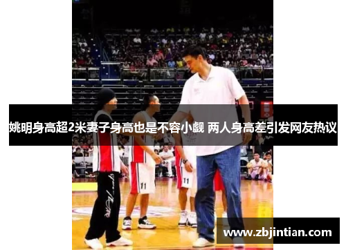 姚明身高超2米妻子身高也是不容小觑 两人身高差引发网友热议
