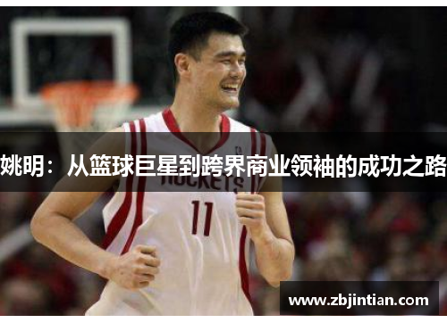 姚明：从篮球巨星到跨界商业领袖的成功之路