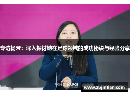 专访杨芳：深入探讨她在足球领域的成功秘诀与经验分享