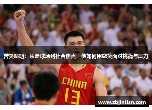 苦笑姚明：从篮球场到社会焦点，他如何用微笑面对挑战与压力