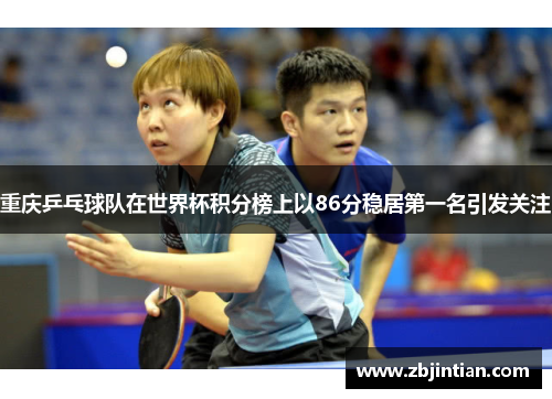 重庆乒乓球队在世界杯积分榜上以86分稳居第一名引发关注