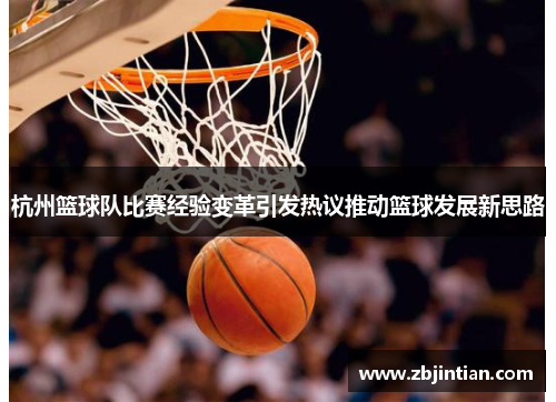 杭州篮球队比赛经验变革引发热议推动篮球发展新思路