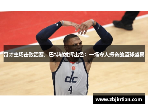 奇才主场击败活塞，巴特勒发挥出色：一场令人振奋的篮球盛宴