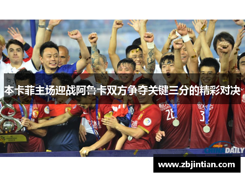 本卡菲主场迎战阿鲁卡双方争夺关键三分的精彩对决