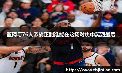 熊猫体育篮网与76人激战正酣谁能在这场对决中笑到最后